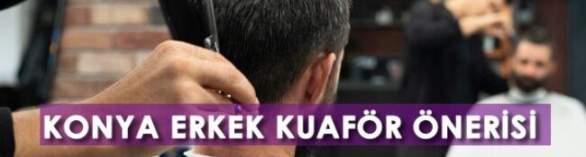 Konya Erkek Kuaför Önerisi: Konya’nın En İyi Erkek Kuaförleri Hangileri?