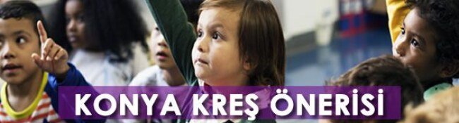 Konya Kreş Önerisi: Konya’daki En İyi Kreşler / Gündüz Bakım Evleri Hangileri?