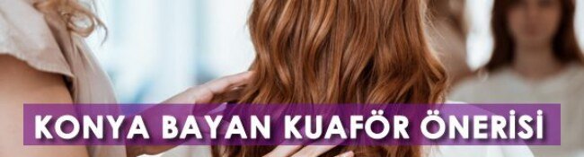 Konya Bayan Kuaför Önerisi: Konya’nın En İyi Bayan Kuaförleri Hangileri?